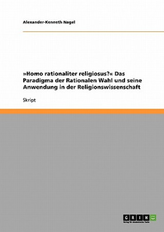 Könyv Homo rationaliter religiosus? Das Paradigma der Rationalen Wahl und seine Anwendung in der Religionswissenschaft Alexander-Kenneth Nagel