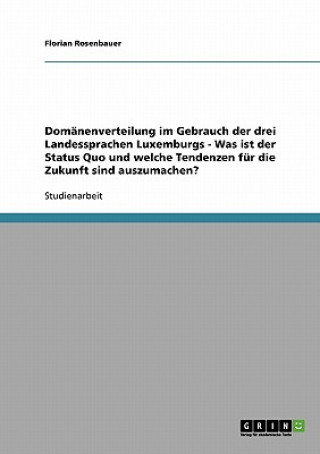 Kniha Domanenverteilung im Gebrauch der drei Landessprachen Luxemburgs - Was ist der Status Quo und welche Tendenzen fur die Zukunft sind auszumachen? Florian Rosenbauer