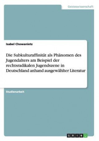 Kniha Subkulturaffinitat als Phanomen des Jugendalters am Beispiel der rechtsradikalen Jugendszene in Deutschland anhand ausgewahlter Literatur Isabel Chowanietz