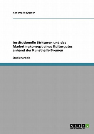 Kniha Institutionelle Strukturen und das Marketingkonzept eines Kulturgutes anhand der Kunsthalle Bremen Annemarie Kremer