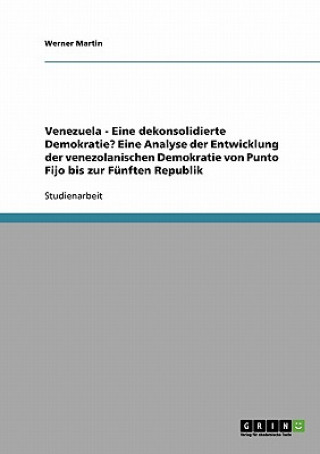 Könyv Venezuela - Eine dekonsolidierte Demokratie? Eine Analyse der Entwicklung der venezolanischen Demokratie von Punto Fijo bis zur Funften Republik Werner Martin