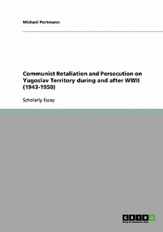 Kniha Communist Retaliation and Persecution on Yugoslav Territory during and after WWII (1943-1950) Michael Portmann
