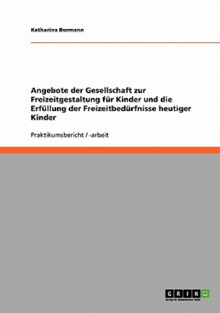 Book Angebote der Gesellschaft zur Freizeitgestaltung fur Kinder und die Erfullung der Freizeitbedurfnisse heutiger Kinder Katharina Bormann