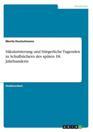 Könyv Sakularisierung und burgerliche Tugenden in Schulbuchern des spaten 18. Jahrhunderts Moritz Deutschmann