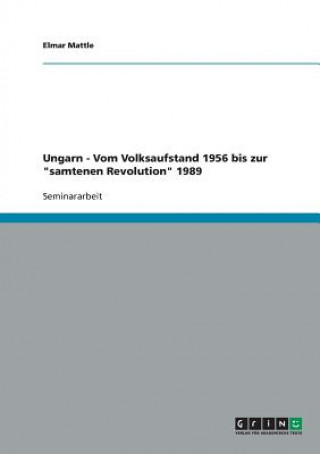 Könyv Ungarn - Vom Volksaufstand 1956 bis zur samtenen Revolution 1989 Elmar Mattle