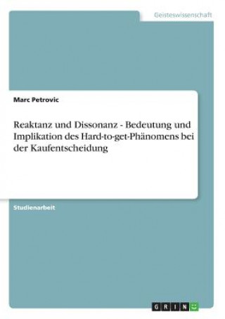 Kniha Reaktanz und Dissonanz - Bedeutung und Implikation des Hard-to-get-Phanomens bei der Kaufentscheidung Marc Petrovic