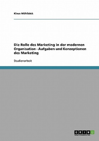 Könyv Rolle des Marketing in der modernen Organisation - Aufgaben und Konzeptionen des Marketing Klaus Mühlbäck