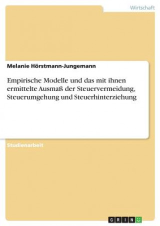 Kniha Empirische Modelle und das mit ihnen ermittelte Ausmass der Steuervermeidung, Steuerumgehung und Steuerhinterziehung Melanie Hörstmann-Jungemann
