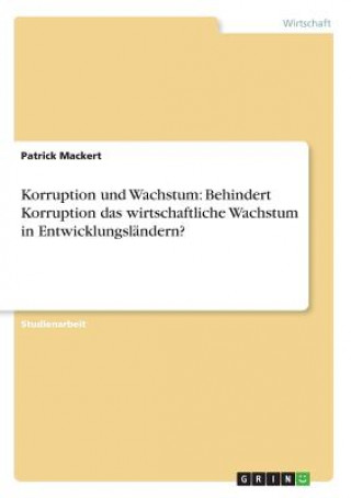 Kniha Korruption und Wachstum: Behindert Korruption das wirtschaftliche Wachstum in Entwicklungsländern? Patrick Mackert