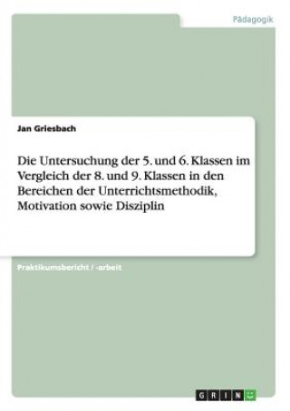 Könyv Untersuchung der 5. und 6. Klassen im Vergleich der 8. und 9. Klassen in den Bereichen der Unterrichtsmethodik, Motivation sowie Disziplin Jan Griesbach