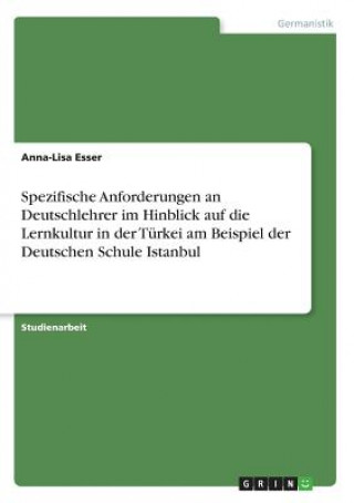 Kniha Spezifische Anforderungen an Deutschlehrer im Hinblick auf die Lernkultur in der Turkei am Beispiel der Deutschen Schule Istanbul Anna-Lisa Esser