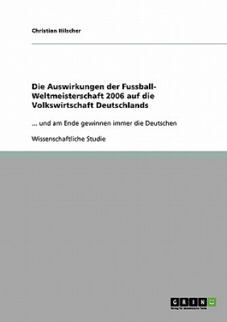 Book Auswirkungen der Fussball- Weltmeisterschaft 2006 auf die Volkswirtschaft Deutschlands Christian Hilscher
