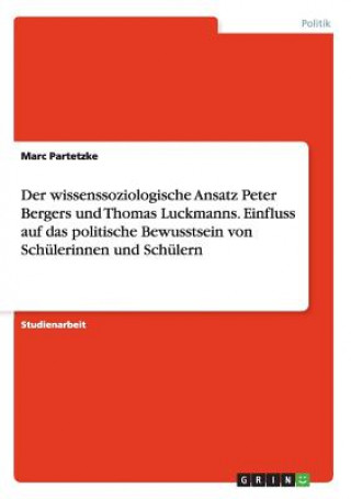 Könyv wissenssoziologische Ansatz Peter Bergers und Thomas Luckmanns. Einfluss auf das politische Bewusstsein von Schulerinnen und Schulern Marc Partetzke