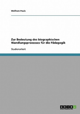 Könyv Zur Bedeutung des biographischen Wandlungsprozesses fur die Padagogik Wolfram Pauls