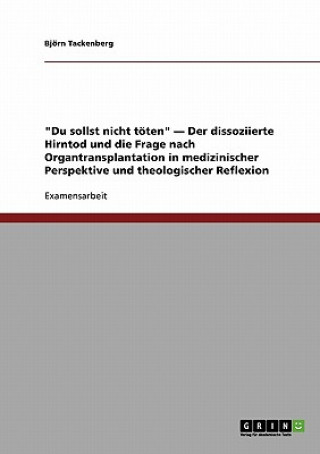 Книга Du sollst nicht toeten - Der dissoziierte Hirntod und die Frage nach Organtransplantation in medizinischer Perspektive und theologischer Reflexion Björn Tackenberg