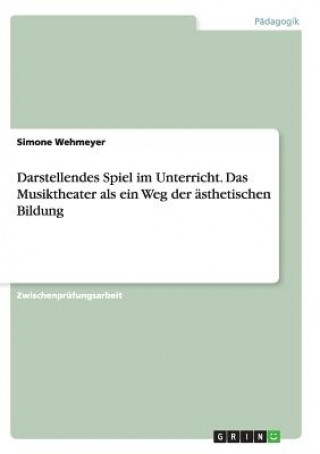 Knjiga Darstellendes Spiel im Unterricht. Das Musiktheater als ein Weg der asthetischen Bildung Simone Wehmeyer