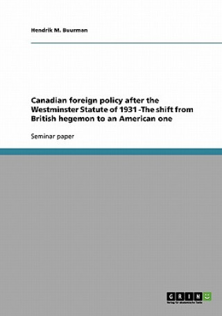 Książka Canadian foreign policy after the Westminster Statute of 1931 -The shift from British hegemon to an American one Hendrik M. Buurman