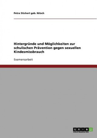 Book Hintergrunde und Moeglichkeiten zur schulischen Pravention gegen sexuellen Kindesmissbrauch Petra Stichert geb. Nitsch