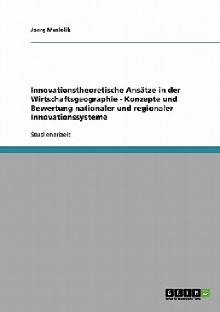 Carte Innovationstheoretische Ansatze in der Wirtschaftsgeographie - Konzepte und Bewertung nationaler und regionaler Innovationssysteme Joerg Musiolik
