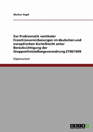 Kniha Zur Problematik vertikaler Franchisevereinbarungen im deutschen und europaischen Kartellrecht unter Berucksichtigung der Gruppenfreistellungsverordnun Markus Vogel