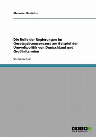 Könyv Rolle der Regierungen im Gesetzgebungsprozess am Beispiel der Umweltpolitik von Deutschland und Grossbritannien Alexander Boettcher