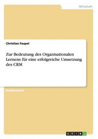 Könyv Zur Bedeutung des Organisationalen Lernens fur eine erfolgreiche Umsetzung des CRM Christian Faupel