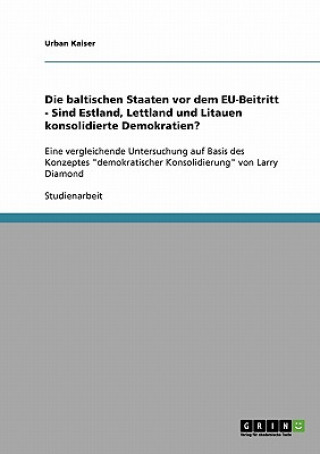 Knjiga baltischen Staaten vor dem EU-Beitritt - Sind Estland, Lettland und Litauen konsolidierte Demokratien? Urban Kaiser