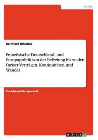 Kniha Franzoesische Deutschland- und Europapolitik von der Befreiung bis zu den Pariser Vertragen. Kontinuitaten und Wandel Bernhard Nitschke