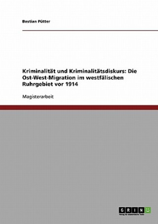 Knjiga Kriminalitat und Kriminalitatsdiskurs. Die Ost-West-Migration im westfalischen Ruhrgebiet vor 1914 Bastian Pütter