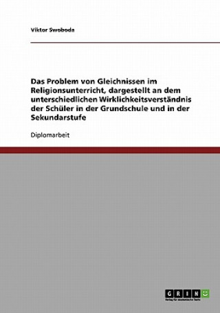 Könyv Problem von Gleichnissen im Religionsunterricht, dargestellt an dem unterschiedlichen Wirklichkeitsverstandnis der Schuler in der Grundschule und in d Viktor Swoboda