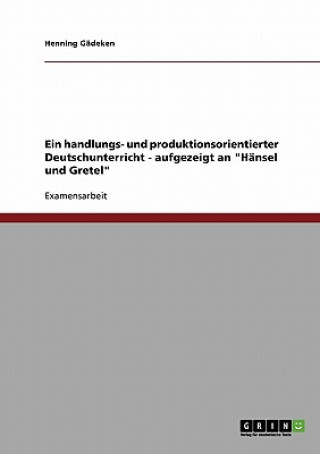 Knjiga handlungs- und produktionsorientierter Deutschunterricht - aufgezeigt an Hansel und Gretel Henning Gädeken