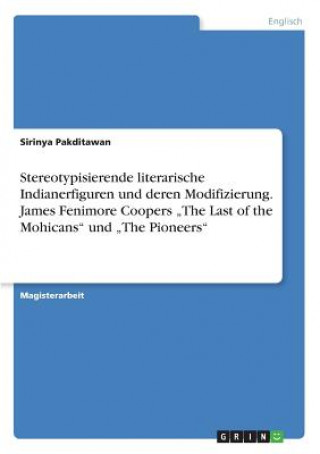 Könyv Stereotypisierende literarische Indianerfiguren und deren Modifizierung. James Fenimore Coopers "The Last of the Mohicans und "The Pioneers Sirinya Pakditawan