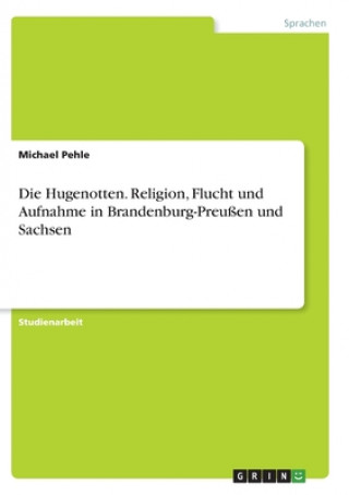 Buch Hugenotten. Religion, Flucht und Aufnahme in Brandenburg-Preussen und Sachsen Michael Pehle