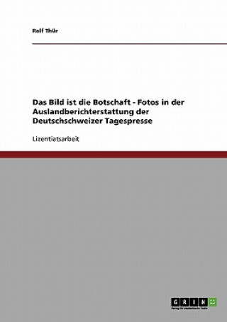 Kniha Bild ist die Botschaft. Fotos in der Auslandberichterstattung der Deutschschweizer Tagespresse Ralf Thür