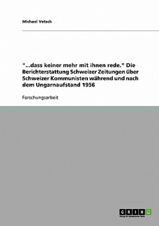 Könyv ...dass keiner mehr mit ihnen rede. Die Berichterstattung Schweizer Zeitungen uber Schweizer Kommunisten wahrend und nach dem Ungarnaufstand 1956 Michael Vetsch