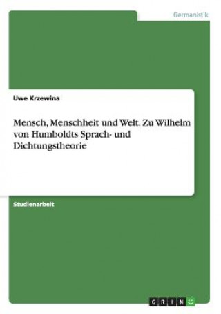 Kniha Mensch, Menschheit und Welt. Zu Wilhelm von Humboldts Sprach- und Dichtungstheorie Uwe Krzewina