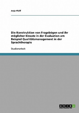 Kniha Konstruktion von Frageboegen und ihr moeglicher Einsatz in der Evaluation am Beispiel Qualitatsmanagement in der Sprachtherapie Anja Pfaff