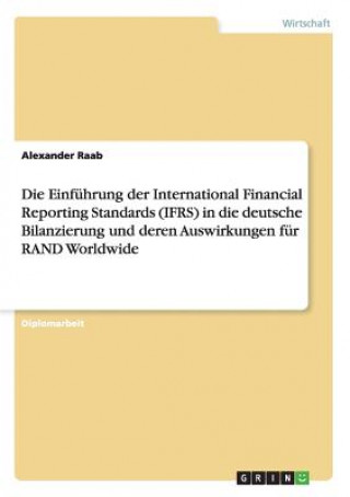 Kniha Einfuhrung der International Financial Reporting Standards (IFRS) in die deutsche Bilanzierung und deren Auswirkungen fur RAND Worldwide Alexander Raab