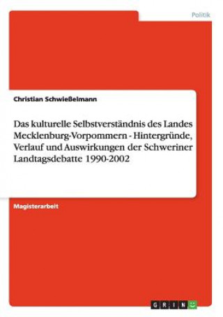 Kniha kulturelle Selbstverstandnis des Landes Mecklenburg-Vorpommern - Hintergrunde, Verlauf und Auswirkungen der Schweriner Landtagsdebatte 1990-2002 Christian Schwießelmann
