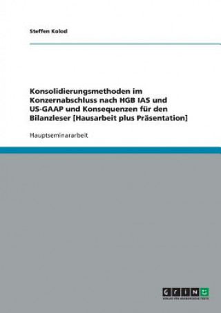 Carte Konsolidierungsmethoden im Konzernabschluss nach HGB IAS und US-GAAP und Konsequenzen fur den Bilanzleser [Hausarbeit plus Prasentation] Steffen Kolod