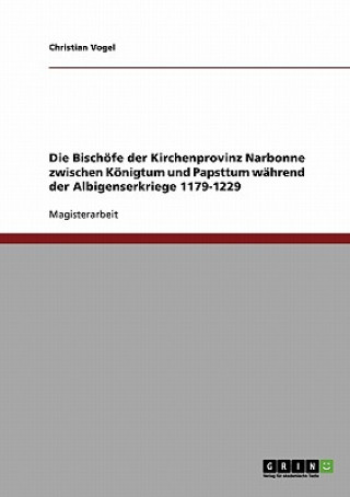 Kniha Bischoefe der Kirchenprovinz Narbonne zwischen Koenigtum und Papsttum wahrend der Albigenserkriege 1179-1229 Christian Vogel