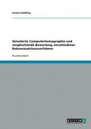 Kniha Simulierte Computertomographie und vergleichende Bewertung verschiedener Rekonstruktionsverfahren Torsten Rohlfing