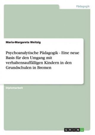 Könyv Psychoanalytische Padagogik. Eine neue Basis fur den Umgang mit verhaltensauffalligen Kindern in den Grundschulen in Bremen Maria-Margareta Weitzig