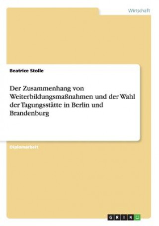 Kniha Zusammenhang von Weiterbildungsmassnahmen und der Wahl der Tagungsstatte in Berlin und Brandenburg Beatrice Stolle