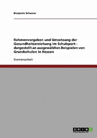 Book Rahmenvorgaben und Umsetzung der Gesundheitserziehung im Schulsport - dargestellt an ausgewahlten Beispielen von Grundschulen in Hessen Benjamin Scheerer