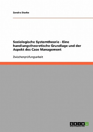 Carte Soziologische Systemtheorie - Eine handlungstheoretische Grundlage und der Aspekt des Case Management Sandra Starke