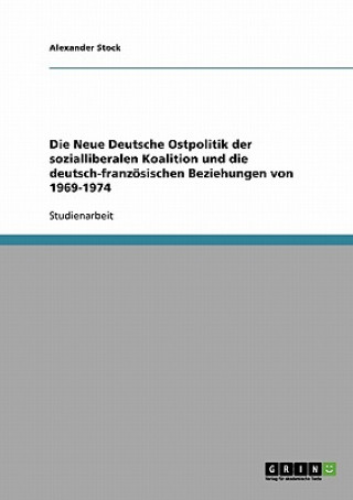 Kniha Neue Deutsche Ostpolitik der sozialliberalen Koalition und die deutsch-franzoesischen Beziehungen von 1969-1974 Alexander Stock