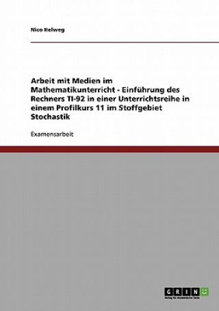 Könyv Arbeit mit Medien im Mathematikunterricht - Einfuhrung des Rechners TI-92 in einer Unterrichtsreihe in einem Profilkurs 11 im Stoffgebiet Stochastik Nico Helweg