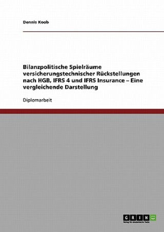 Kniha Bilanzpolitische Spielraume versicherungstechnischer Ruckstellungen nach HGB, IFRS 4 und IFRS Insurance. Eine vergleichende Darstellung Dennis Koob