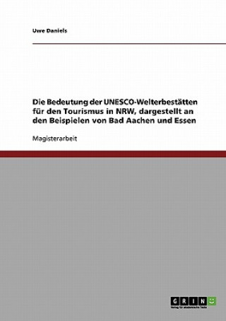 Könyv Bedeutung der UNESCO-Welterbestatten fur den Tourismus in NRW, dargestellt an den Beispielen von Bad Aachen und Essen Uwe Daniels